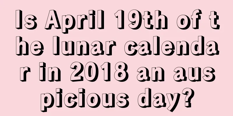 Is April 19th of the lunar calendar in 2018 an auspicious day?