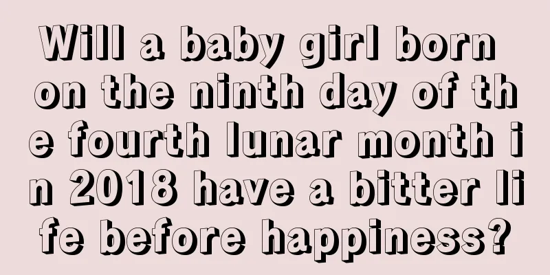 Will a baby girl born on the ninth day of the fourth lunar month in 2018 have a bitter life before happiness?