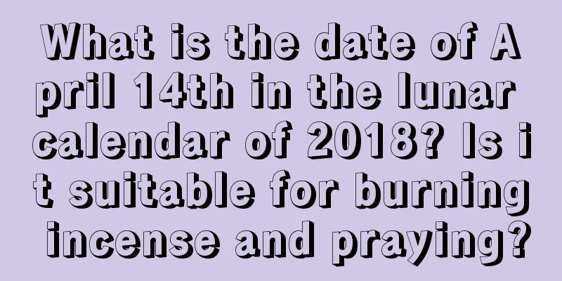 What is the date of April 14th in the lunar calendar of 2018? Is it suitable for burning incense and praying?
