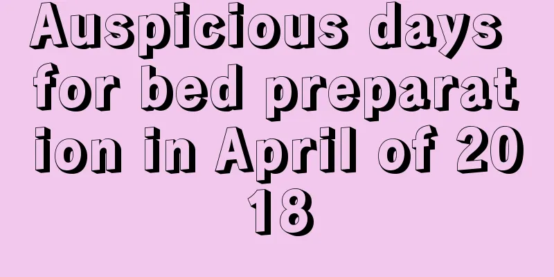 Auspicious days for bed preparation in April of 2018