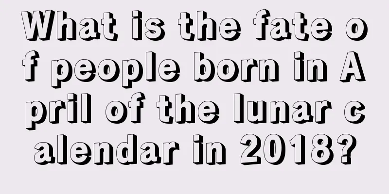 What is the fate of people born in April of the lunar calendar in 2018?