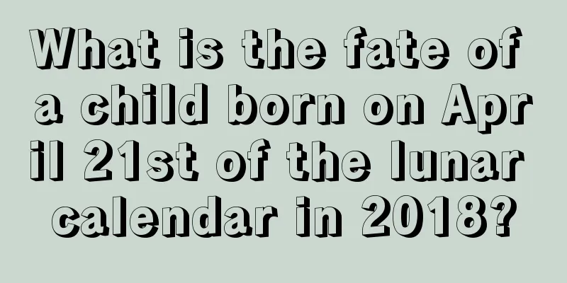What is the fate of a child born on April 21st of the lunar calendar in 2018?