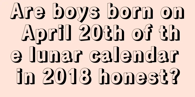 Are boys born on April 20th of the lunar calendar in 2018 honest?