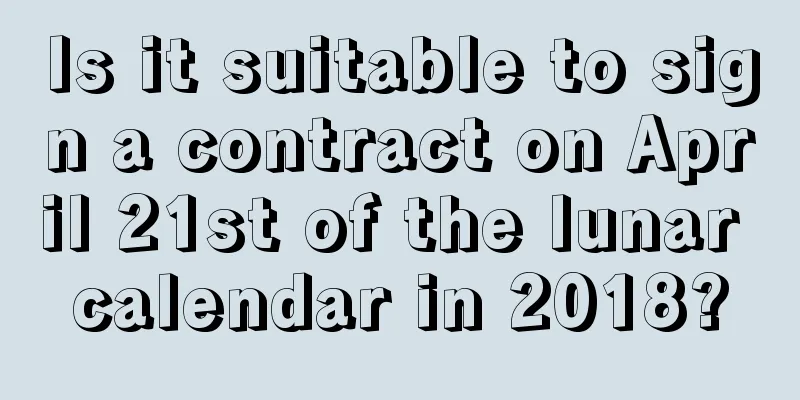 Is it suitable to sign a contract on April 21st of the lunar calendar in 2018?