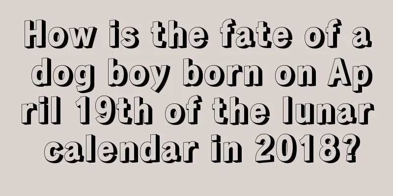 How is the fate of a dog boy born on April 19th of the lunar calendar in 2018?