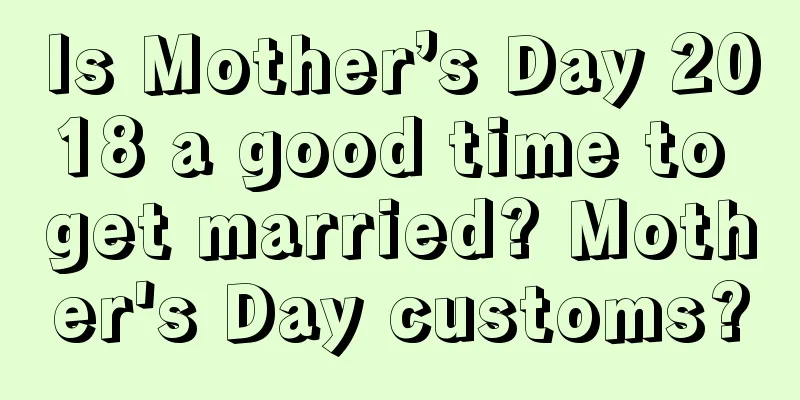 Is Mother’s Day 2018 a good time to get married? Mother's Day customs?