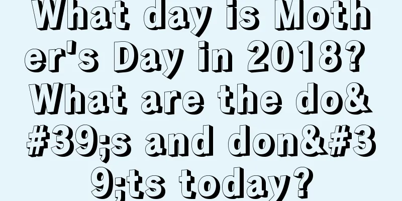 What day is Mother's Day in 2018? What are the do's and don'ts today?