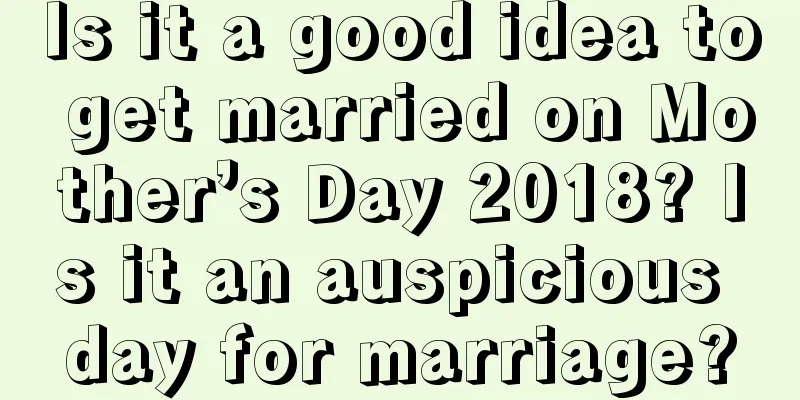 Is it a good idea to get married on Mother’s Day 2018? Is it an auspicious day for marriage?