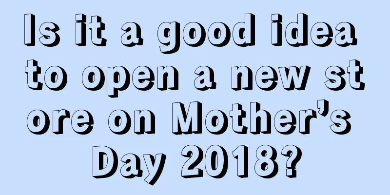 Is it a good idea to open a new store on Mother’s Day 2018?