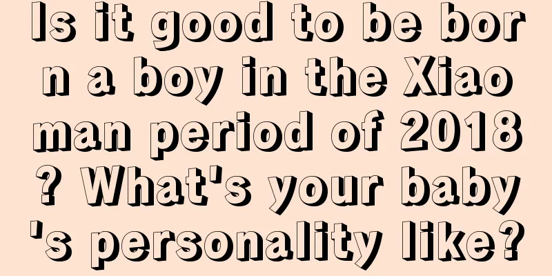 Is it good to be born a boy in the Xiaoman period of 2018? What's your baby's personality like?