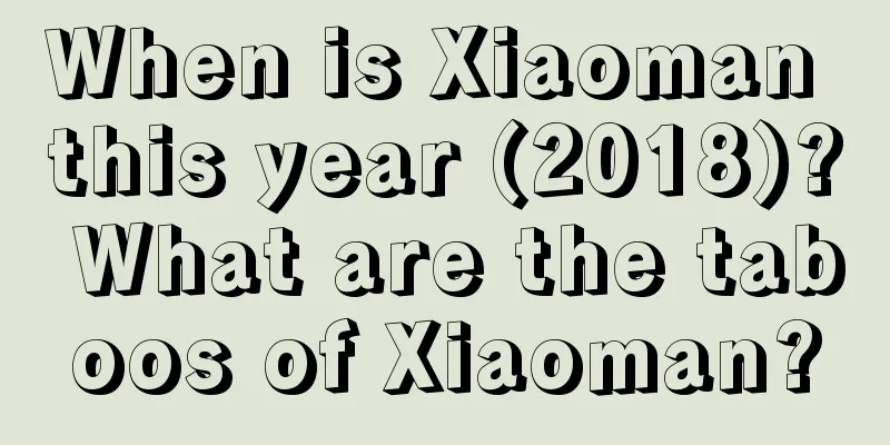 When is Xiaoman this year (2018)? What are the taboos of Xiaoman?