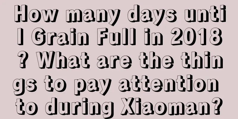 How many days until Grain Full in 2018? What are the things to pay attention to during Xiaoman?
