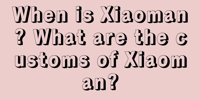 When is Xiaoman? What are the customs of Xiaoman?