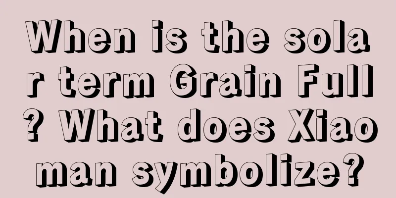 When is the solar term Grain Full? What does Xiaoman symbolize?