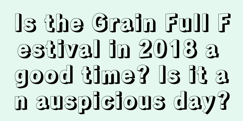 Is the Grain Full Festival in 2018 a good time? Is it an auspicious day?