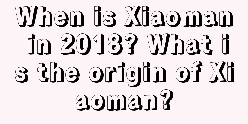 When is Xiaoman in 2018? What is the origin of Xiaoman?