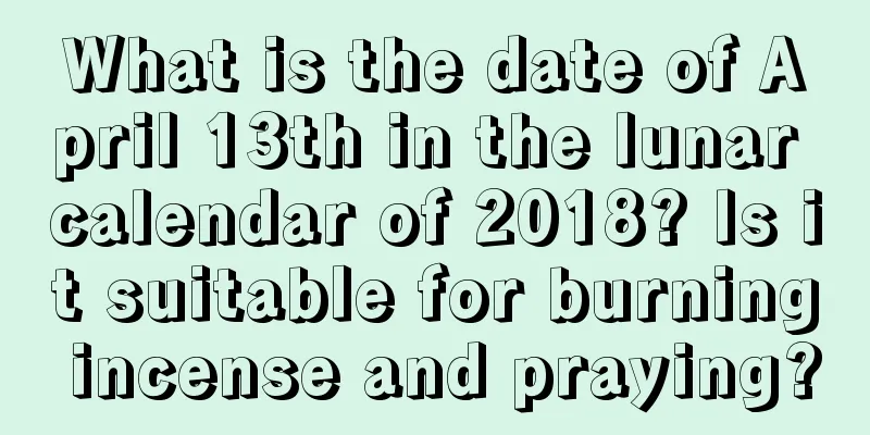 What is the date of April 13th in the lunar calendar of 2018? Is it suitable for burning incense and praying?
