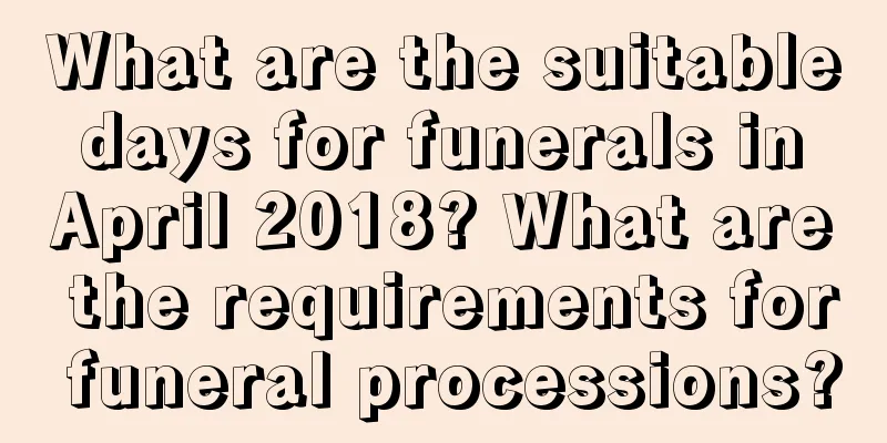 What are the suitable days for funerals in April 2018? What are the requirements for funeral processions?