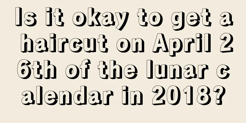 Is it okay to get a haircut on April 26th of the lunar calendar in 2018?