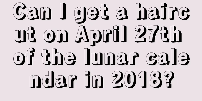 Can I get a haircut on April 27th of the lunar calendar in 2018?
