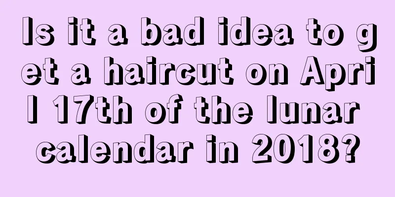 Is it a bad idea to get a haircut on April 17th of the lunar calendar in 2018?
