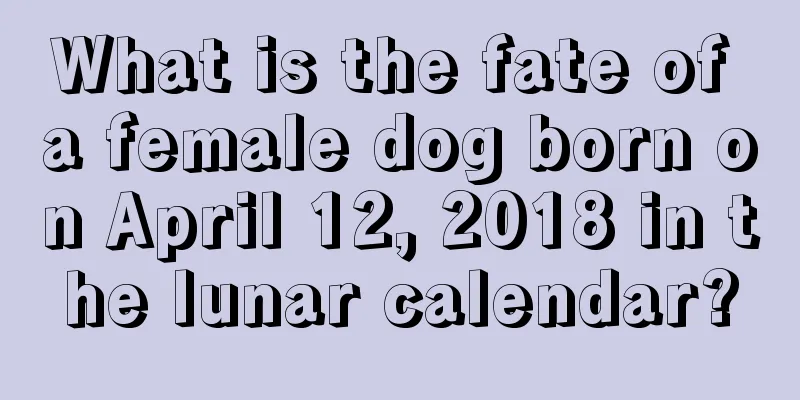 What is the fate of a female dog born on April 12, 2018 in the lunar calendar?