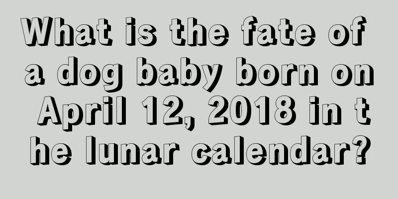 What is the fate of a dog baby born on April 12, 2018 in the lunar calendar?