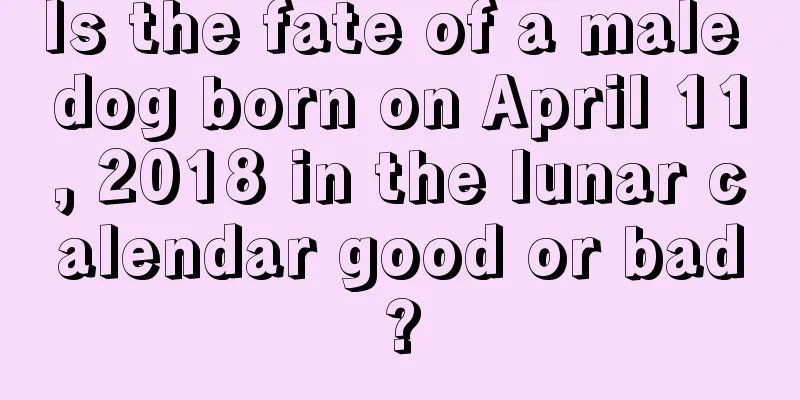 Is the fate of a male dog born on April 11, 2018 in the lunar calendar good or bad?