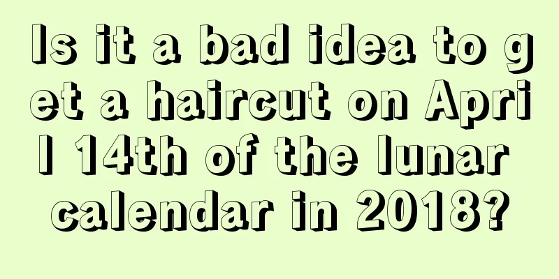 Is it a bad idea to get a haircut on April 14th of the lunar calendar in 2018?