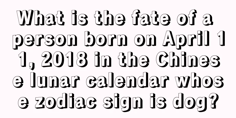 What is the fate of a person born on April 11, 2018 in the Chinese lunar calendar whose zodiac sign is dog?
