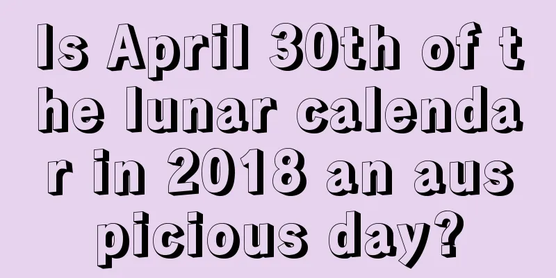 Is April 30th of the lunar calendar in 2018 an auspicious day?