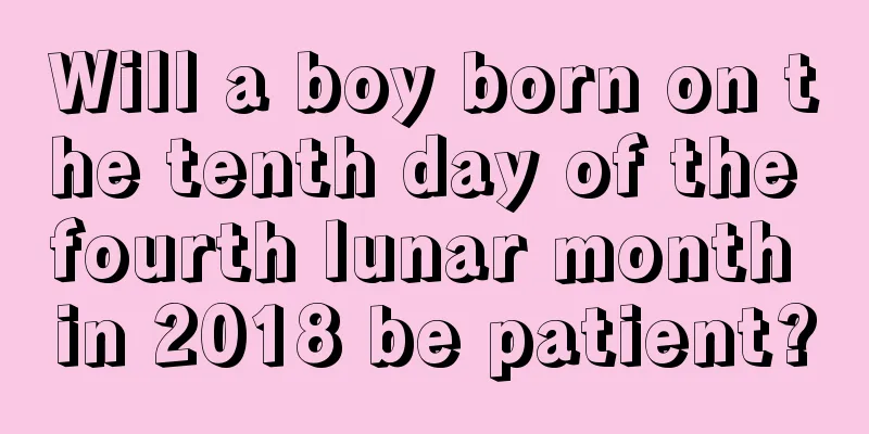 Will a boy born on the tenth day of the fourth lunar month in 2018 be patient?