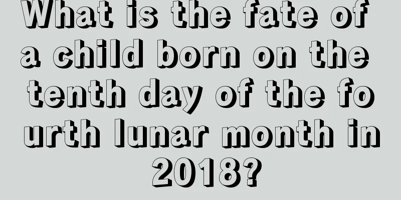 What is the fate of a child born on the tenth day of the fourth lunar month in 2018?