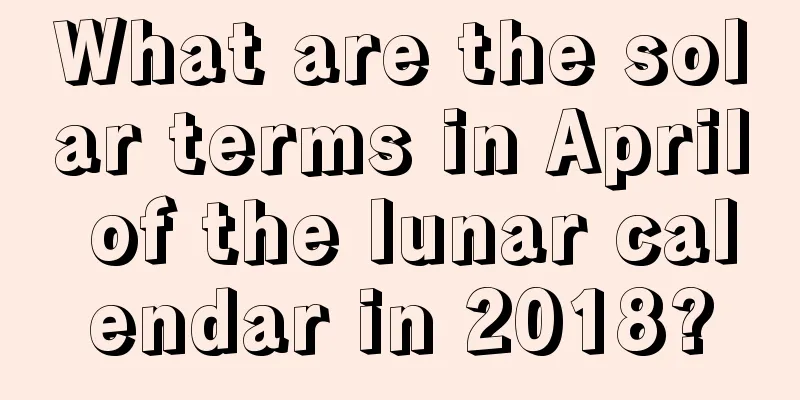 What are the solar terms in April of the lunar calendar in 2018?
