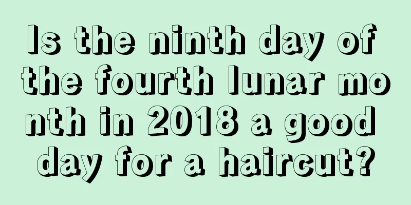 Is the ninth day of the fourth lunar month in 2018 a good day for a haircut?
