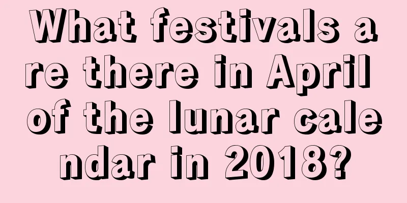 What festivals are there in April of the lunar calendar in 2018?
