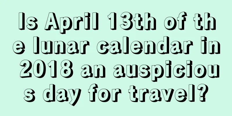 Is April 13th of the lunar calendar in 2018 an auspicious day for travel?