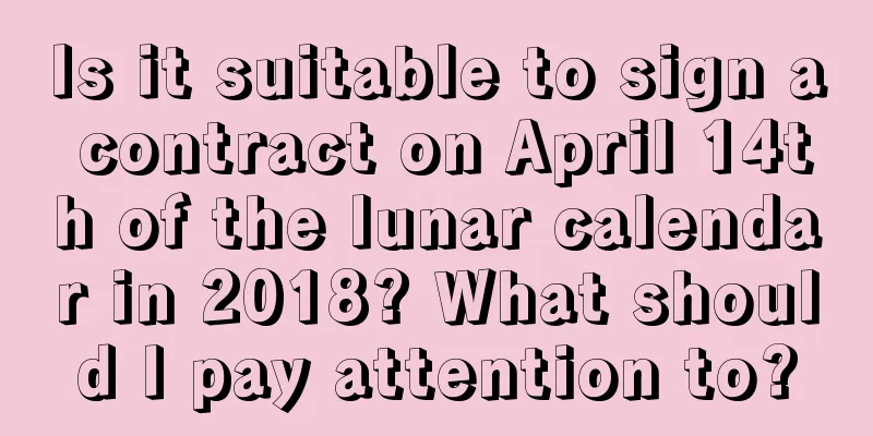 Is it suitable to sign a contract on April 14th of the lunar calendar in 2018? What should I pay attention to?