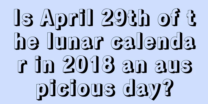 Is April 29th of the lunar calendar in 2018 an auspicious day?
