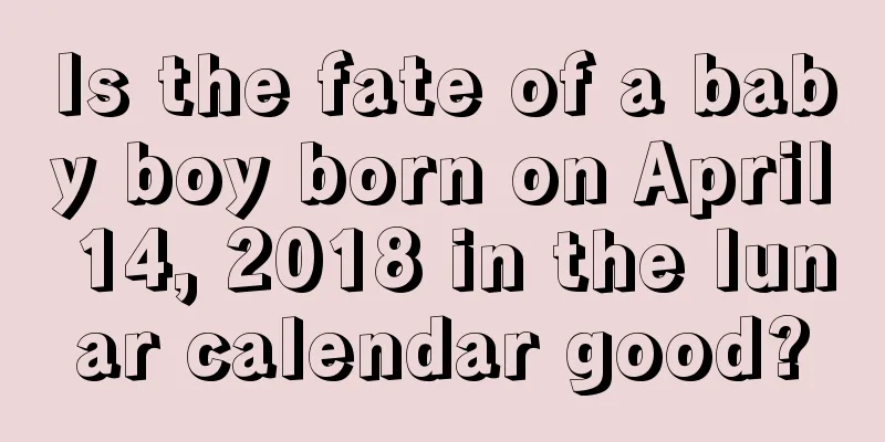 Is the fate of a baby boy born on April 14, 2018 in the lunar calendar good?