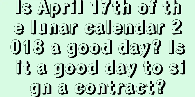 Is April 17th of the lunar calendar 2018 a good day? Is it a good day to sign a contract?