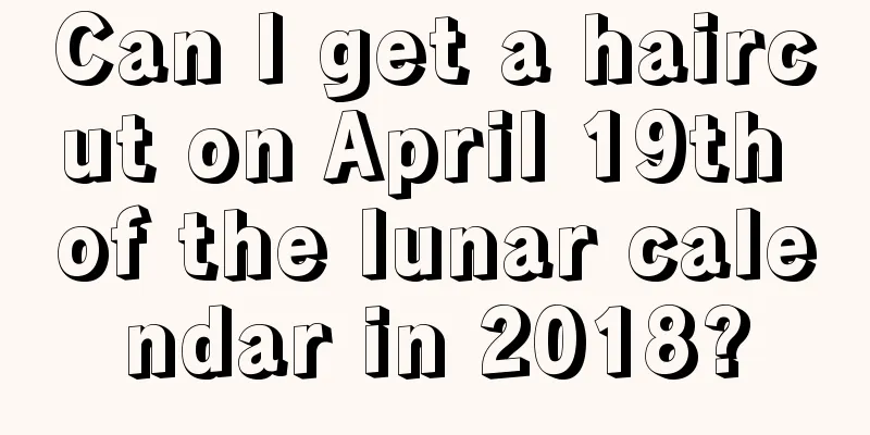 Can I get a haircut on April 19th of the lunar calendar in 2018?