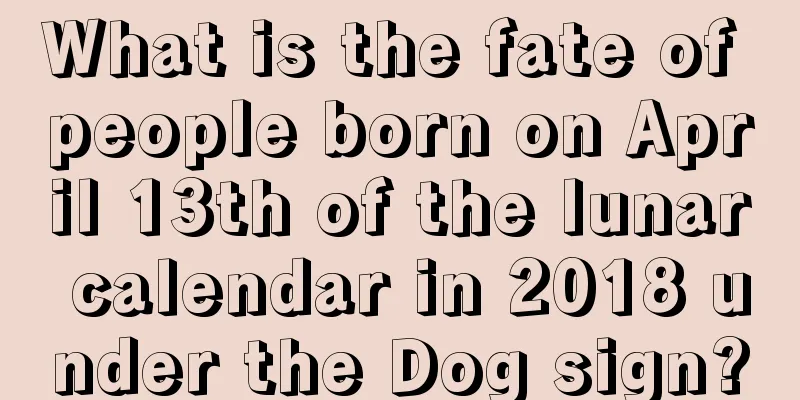 What is the fate of people born on April 13th of the lunar calendar in 2018 under the Dog sign?