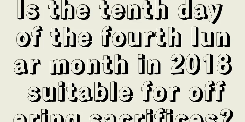 Is the tenth day of the fourth lunar month in 2018 suitable for offering sacrifices?
