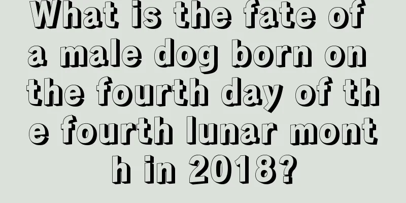 What is the fate of a male dog born on the fourth day of the fourth lunar month in 2018?
