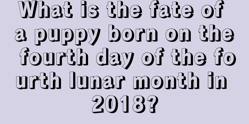 What is the fate of a puppy born on the fourth day of the fourth lunar month in 2018?