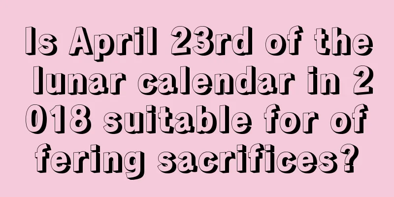 Is April 23rd of the lunar calendar in 2018 suitable for offering sacrifices?