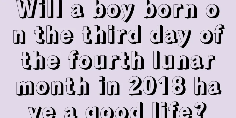 Will a boy born on the third day of the fourth lunar month in 2018 have a good life?