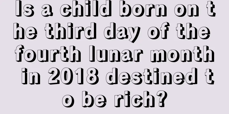 Is a child born on the third day of the fourth lunar month in 2018 destined to be rich?