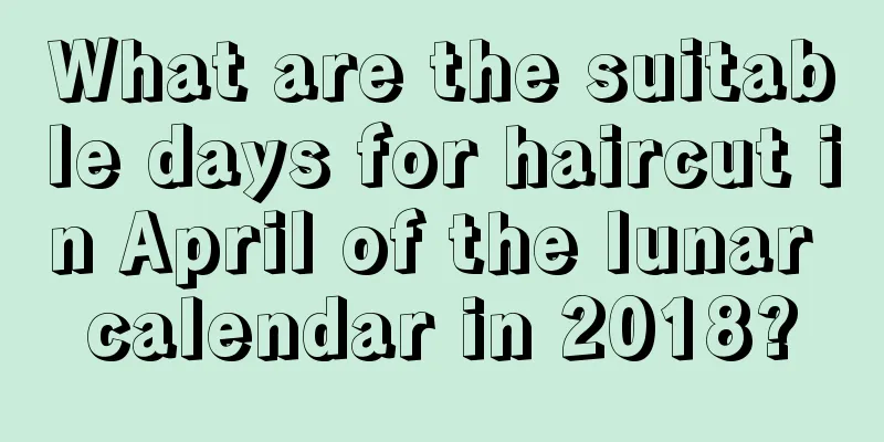 What are the suitable days for haircut in April of the lunar calendar in 2018?